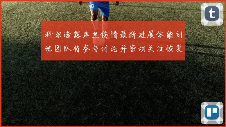科尔透露库里伤情最新进展体能训练团队将参与讨论并密切关注恢复情况