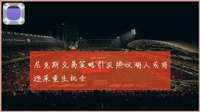 尼克斯交易策略引发热议湖人或将迎来重生机会