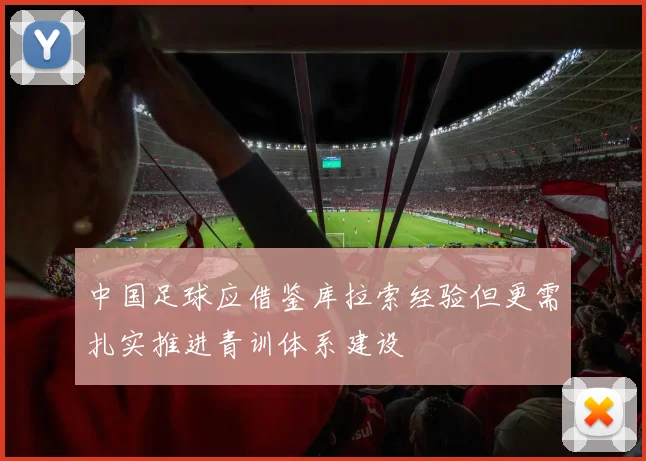 中国足球应借鉴库拉索经验但更需扎实推进青训体系建设