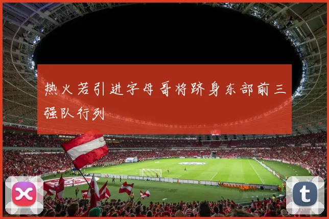 热火若引进字母哥将跻身东部前三强队行列