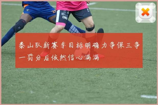 泰山队新赛季目标明确力争保三争一罚分后依然信心满满