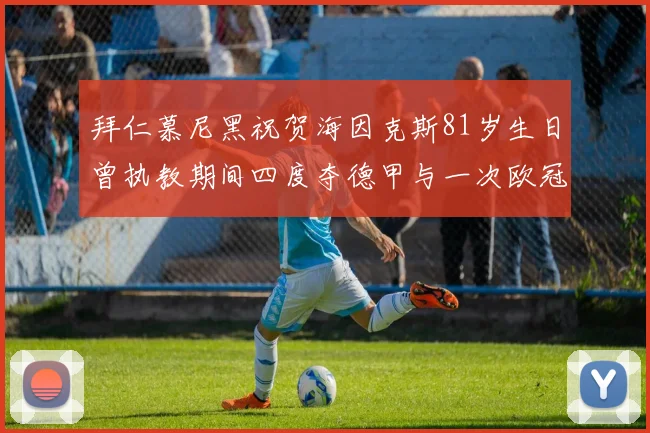 拜仁慕尼黑祝贺海因克斯81岁生日曾执教期间四度夺德甲与一次欧冠荣耀