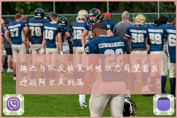 梅西与队友恢复训练状态有望首发迎战阿尔及利亚