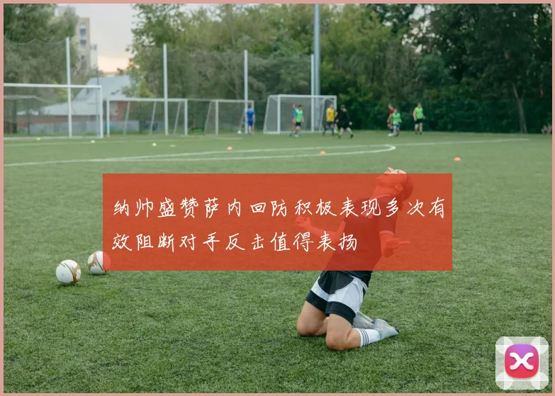 纳帅盛赞萨内回防积极表现多次有效阻断对手反击值得表扬